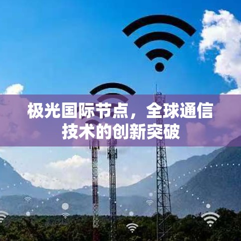 极光国际节点,全球通信技术的创新突破
