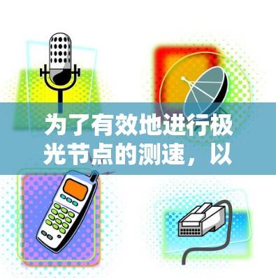 为了有效地进行极光节点的测速，以下步骤提供了一份清晰的测试计划和方法