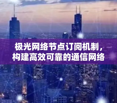 极光网络节点订阅机制，构建高效可靠的通信网络