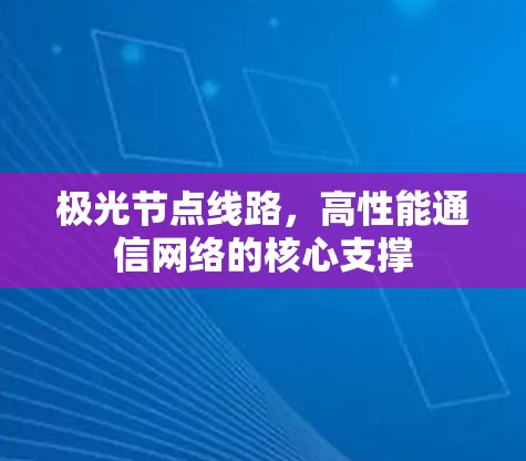 极光节点线路，高性能通信网络的核心支撑