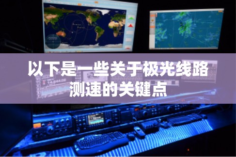 以下是一些关于极光线路测速的关键点