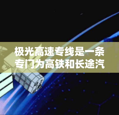 极光高速专线是一条专门为高铁和长途汽车设计的快速交通服务路线，旨在为乘客提供高效便捷的出行选择。以下是对极光高速专线的详细分析