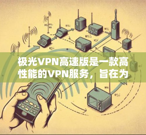 极光VPN高速版是一款高性能的VPN服务,旨在为用户提供高速稳定的网络连接,同时保护隐私和安全。以下是关于极光VPN高速版的一些关键信息