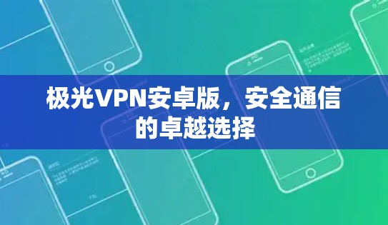 极光VPN安卓版，安全通信的卓越选择