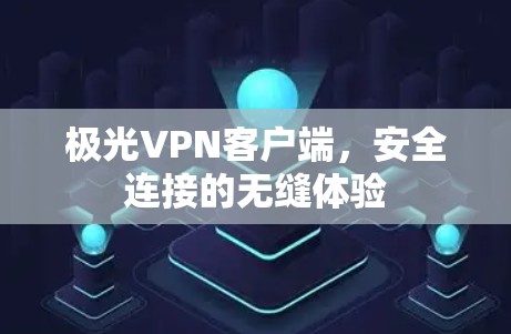 极光VPN客户端,安全连接的无缝体验