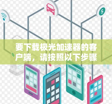 要下载极光加速器的客户端，请按照以下步骤操作