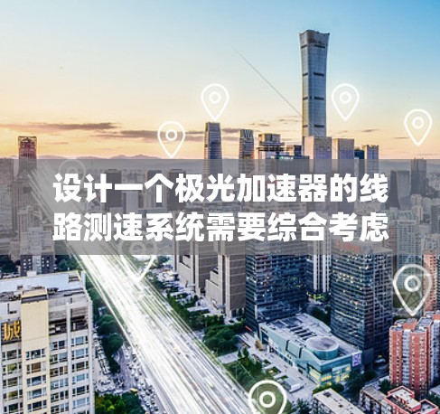 设计一个极光加速器的线路测速系统需要综合考虑多个因素,以下是一个有条理的设计步骤和方法