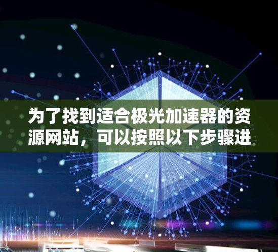 为了找到适合极光加速器的资源网站，可以按照以下步骤进行