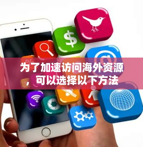 为了加速访问海外资源，可以选择以下方法
