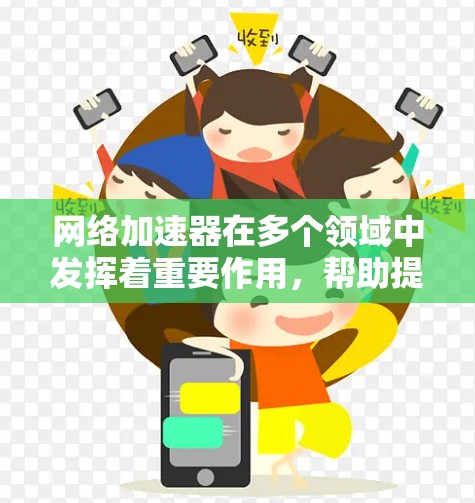 网络加速器在多个领域中发挥着重要作用,帮助提升网络性能,解决带宽和延迟问题,提高用户体验。以下是对网络加速器应用的详细分析