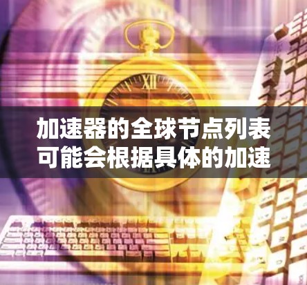 加速器的全球节点列表可能会根据具体的加速器类型和应用场景有所不同。以下是一些常见的加速器类型及其相关节点信息的可能示例