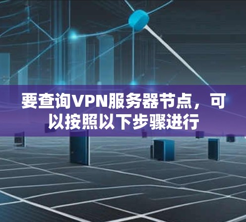 要查询VPN服务器节点,可以按照以下步骤进行