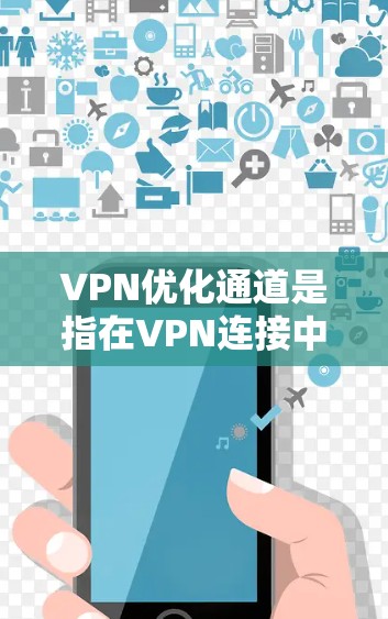 VPN优化通道是指在VPN连接中进行的一系列技术和配置优化,旨在提升连接的速度、稳定性和安全性,以满足用户在复杂网络环境下的需求。以下是对VPN优化通道的详细分析