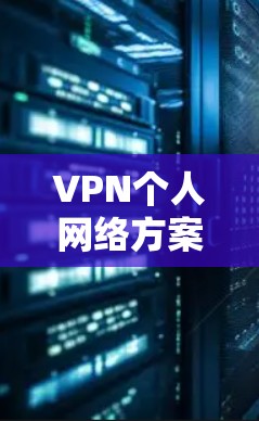 VPN个人网络方案，保护隐私与安全的有效手段