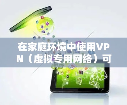 在家庭环境中使用VPN(虚拟专用网络)可以提供更高的网络安全性和隐私保护,尤其是在多个设备共享同一个网络环境下。以下是关于家庭设备连接VPN的一些关键点和步骤