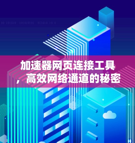 加速器网页连接工具,高效网络通道的秘密武器