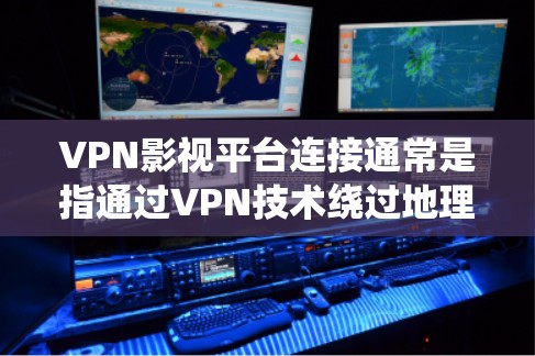 VPN影视平台连接通常是指通过VPN技术绕过地理或网络限制，访问受限的影视网站或内容。以下是详细的步骤和注意事项