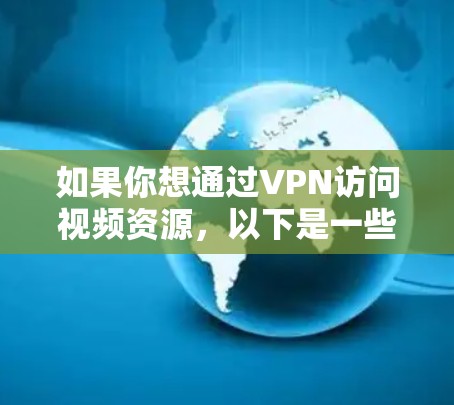 如果你想通过VPN访问视频资源，以下是一些可能的方法和建议
