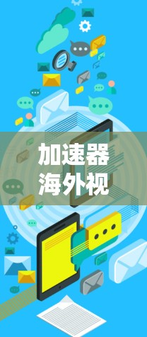 加速器海外视频平台，技术突破与应用探索
