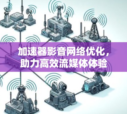 加速器影音网络优化，助力高效流媒体体验