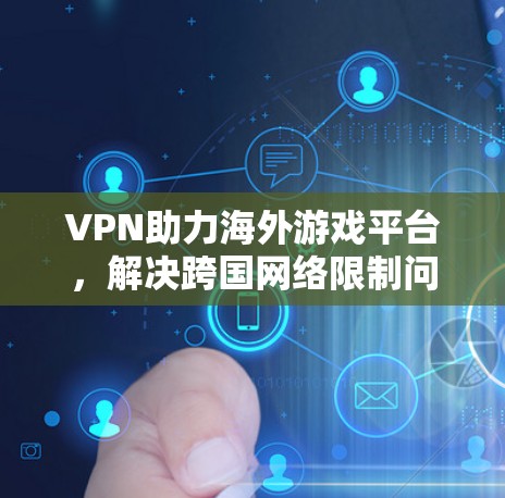 VPN助力海外游戏平台,解决跨国网络限制问题