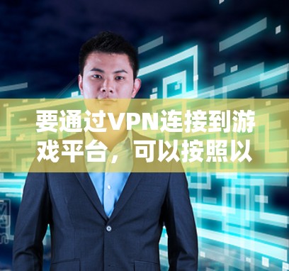 要通过VPN连接到游戏平台,可以按照以下步骤操作
