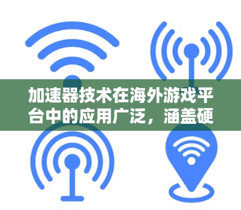 加速器技术在海外游戏平台中的应用广泛，涵盖硬件和软件层面的多种技术，旨在提升游戏性能和用户体验。以下是加速器在海外游戏平台中的主要应用和影响