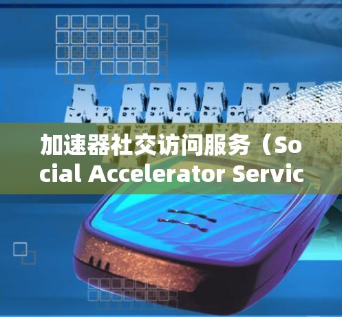 加速器社交访问服务（Social Accelerator Service，简称加速器）是一种利用边缘计算和内容分发网络（CDN）来优化社交平台数据访问速度的技术。以下是对加速器的详细分析和总结