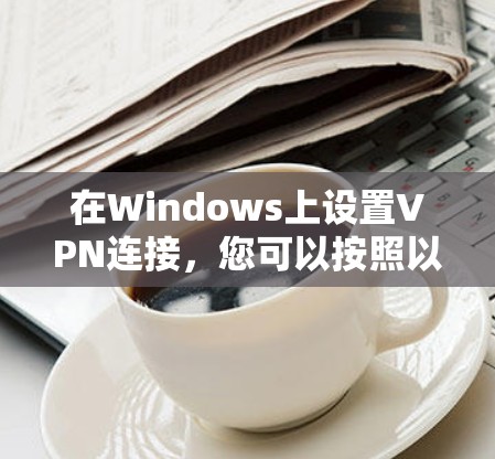 在Windows上设置VPN连接，您可以按照以下步骤操作