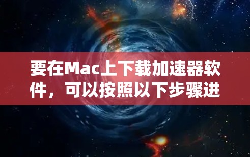 要在Mac上下载加速器软件，可以按照以下步骤进行