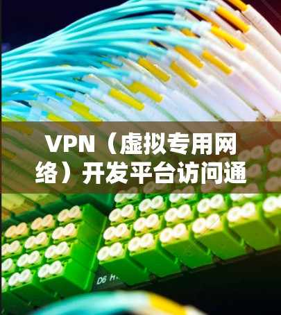 VPN(虚拟专用网络)开发平台访问通常涉及到对VPN服务器或VPN服务的管理和控制。以下是一些常见的VPN开发平台访问相关内容和建议 VPN(虚拟专用网络)开发平台访问通常涉及到对VPN服务器或VPN服务的管理和控制。以下是一些常见的VPN开发平台访问相关内容和建议