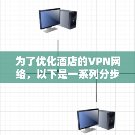 为了优化酒店的VPN网络,以下是一系列分步骤的解决方案,帮助提升性能和用户体验 为了优化酒店的VPN网络,以下是一系列分步骤的解决方案,帮助提升性能和用户体验