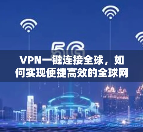 VPN一键连接全球,如何实现便捷高效的全球网络访问