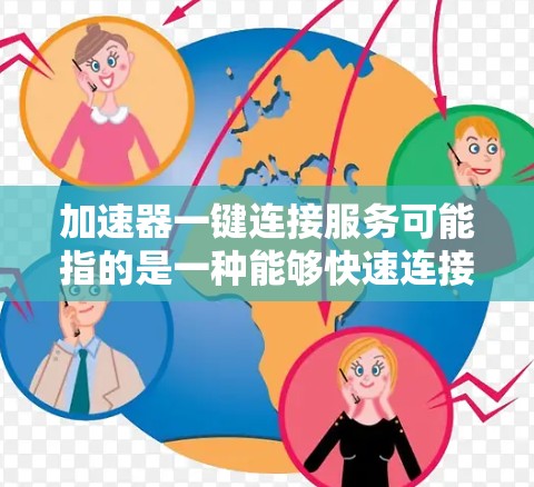 加速器一键连接服务可能指的是一种能够快速连接到加速器服务的解决方案,通常用于网络优化、数据加速或性能提升等场景。以下是一些可能的实现方式和相关服务