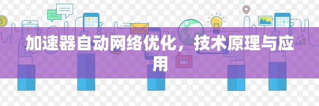 加速器自动网络优化,技术原理与应用