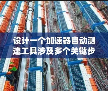 设计一个加速器自动测速工具涉及多个关键步骤,涵盖物理原理、系统设计、实现细节和测试优化。以下是对这一过程的系统化总结