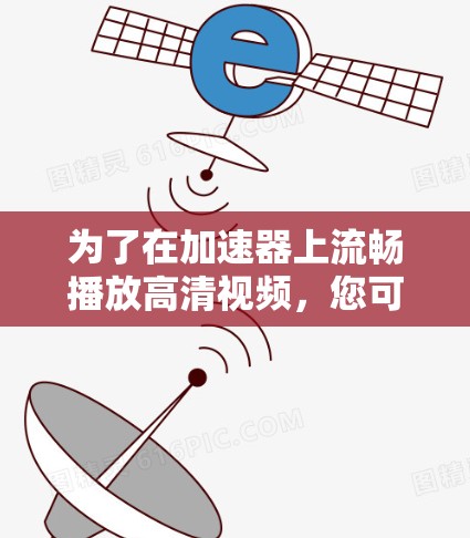 为了在加速器上流畅播放高清视频,您可以按照以下步骤进行优化