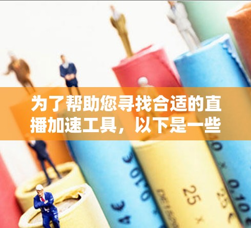 为了帮助您寻找合适的直播加速工具,以下是一些经过分析的推荐