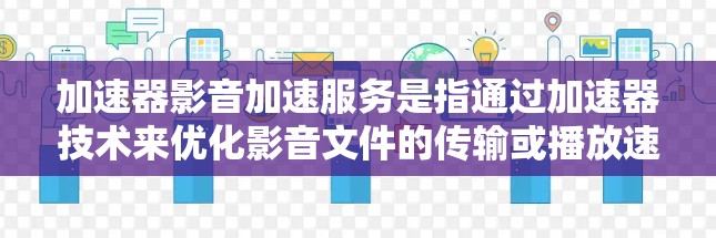 加速器影音加速服务是指通过加速器技术来优化影音文件的传输或播放速度,从而提升用户体验。加速器通常用于网络数据传输中的速度提升,通过缓存、数据压缩、分片上传等技术来加快数据传输速度
