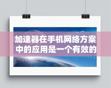 加速器在手机网络方案中的应用是一个有效的方法来优化网络性能,提升用户体验。以下是对加速器在手机网络方案中的详细分析