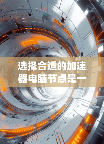 选择合适的加速器电脑节点是一个复杂的过程，涉及多个因素。以下是对该问题的系统化分析和总结