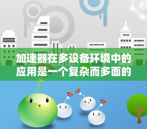 加速器在多设备环境中的应用是一个复杂而多面的系统设计，涉及并行处理、通信机制、资源管理、系统架构和优化算法等多个方面。以下是对多设备加速器的详细分析