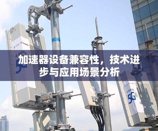 加速器设备兼容性，技术进步与应用场景分析