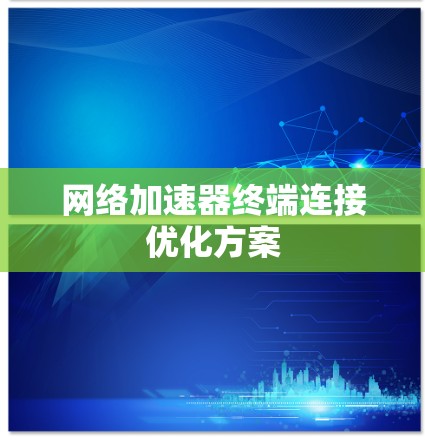 网络加速器终端连接优化方案