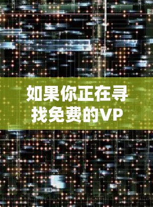 如果你正在寻找免费的VPN加速软件，以下是一些常见的解决方案和推荐。请注意，使用这些软件可能会涉及隐私和安全问题，建议你仔细阅读其条款和政策，并确保你理解其工作原理