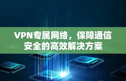 VPN专属网络,保障通信安全的高效解决方案