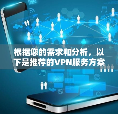 根据您的需求和分析,以下是推荐的VPN服务方案