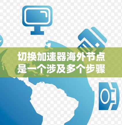 切换加速器海外节点是一个涉及多个步骤和考量因素的过程。以下是分步骤指南,帮助您顺利完成切换
