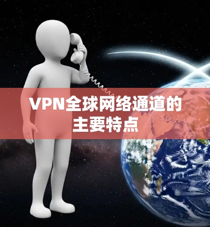 VPN全球网络通道的主要特点