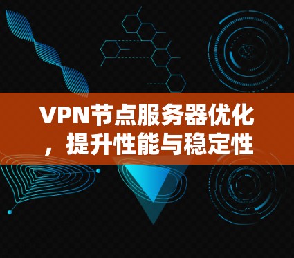 VPN节点服务器优化,提升性能与稳定性